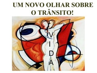 UM NOVO OLHAR SOBRE O TRÂNSITO!   V I D A 