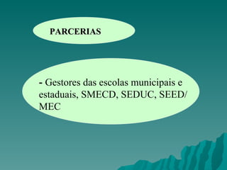 PARCERIAS -  Gestores das escolas municipais e estaduais, SMECD, SEDUC, SEED/MEC 