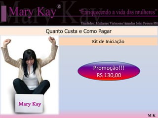 Quanto Custa e Como Pagar
                            Kit de Iniciação




                             Promoção!!!
                              RS 130,00



Mary Kay

                                               MK
 