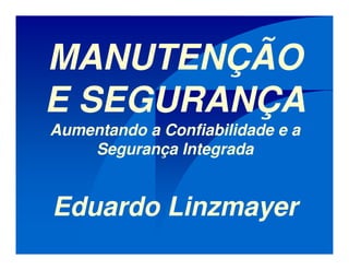 MANUTENÇÃO
E SEGURANÇA
Aumentando a Confiabilidade e a
Segurança Integrada
Eduardo Linzmayer
 