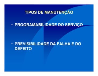 TIPOS DE MANUTENÇÃO
• PROGRAMABILIDADE DO SERVIÇO
• PREVISIBILIDADE DA FALHA E DO
DEFEITO
 