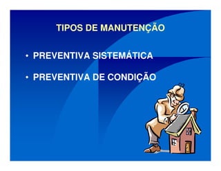 TIPOS DE MANUTENÇÃO
• PREVENTIVA SISTEMÁTICA
• PREVENTIVA DE CONDIÇÃO
 