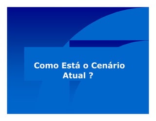 Como Está o Cenário
Atual ?
Como Está o Cenário
Atual ?
 