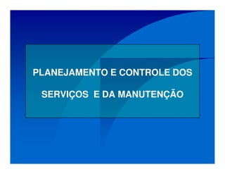PLANEJAMENTO E CONTROLE DOS
SERVIÇOS E DA MANUTENÇÃO
 