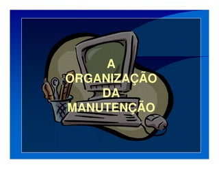 A
ORGANIZAÇÃO
DA
MANUTENÇÃO
 