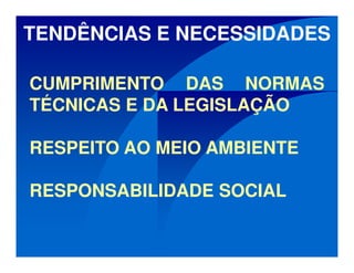 CUMPRIMENTO DAS NORMAS
TÉCNICAS E DA LEGISLAÇÃO
RESPEITO AO MEIO AMBIENTE
RESPONSABILIDADE SOCIAL
TENDÊNCIAS E NECESSIDADES
 