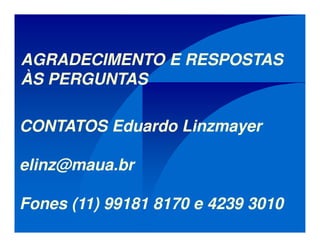 AGRADECIMENTO E RESPOSTAS
ÀS PERGUNTAS
CONTATOS Eduardo Linzmayer
elinz@maua.br
Fones (11) 99181 8170 e 4239 3010
 