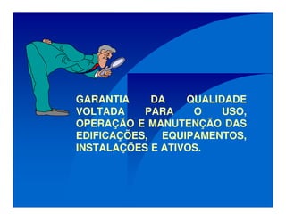 GARANTIA DA QUALIDADE
VOLTADA PARA O USO,
OPERAÇÃO E MANUTENÇÃO DAS
EDIFICAÇÕES, EQUIPAMENTOS,
INSTALAÇÕES E ATIVOS.
 