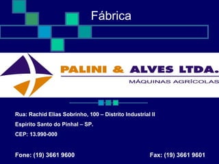 Rua: Rachid Elias Sobrinho, 100 – Distrito Industrial II
Espírito Santo do Pinhal – SP.
CEP: 13.990-000
Fone: (19) 3661 9600 Fax: (19) 3661 9601
Fábrica
 