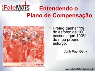 Entendendo o  Plano de Compensação  Prefiro ganhar 1% do esforço de 100 pessoas que 100% do meu próprio esforço.  Jonh Paul Getty 