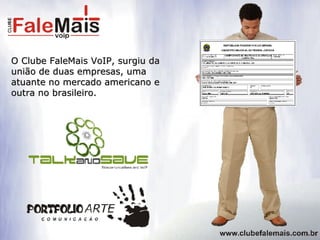 O Clube FaleMais VoIP, surgiu da união de duas empresas, uma atuante no mercado americano e outra no brasileiro. Melhor QUALIDADE  para o cliente Maior RENDA  para o consultor 