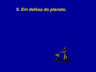 5.  Em defesa do planeta .  
