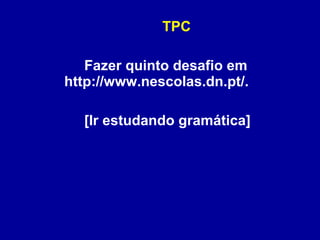 TPC Fazer quinto desafio em http://www.nescolas.dn.pt/.  [Ir estudando gramática]  