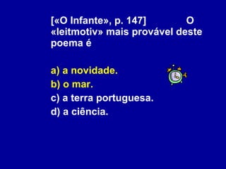 [«O Infante», p. 147]   O «leitmotiv» mais provável deste poema é a) a novidade. b) o mar. c) a terra portuguesa. d) a ciência. 