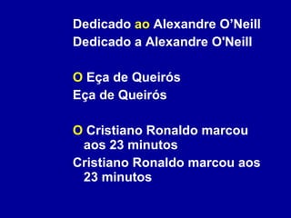 Dedicado  ao  Alexandre O’Neill Dedicado a Alexandre O'Neill  O  Eça de Queirós Eça de Queirós O  Cristiano Ronaldo marcou aos 23 minutos Cristiano Ronaldo marcou aos 23 minutos 