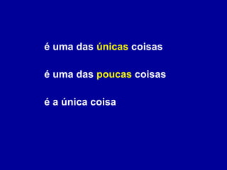 é uma das  únicas  coisas é uma das  poucas  coisas é a única coisa 