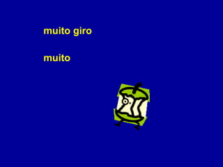 muito giro muito 