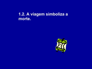 1.2. A viagem simboliza a morte. 