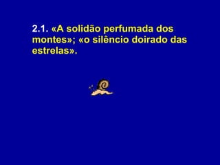 2.1.  «A solidão perfumada dos montes»; «o silêncio doirado das estrelas».   