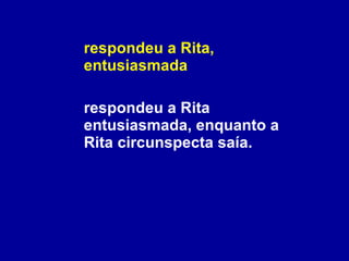 respondeu a Rita, entusiasmada respondeu a Rita entusiasmada, enquanto a Rita circunspecta saía. 