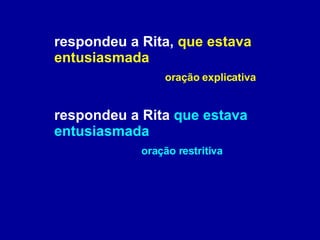 respondeu a Rita,  que estava entusiasmada   oração explicativa respondeu a Rita  que estava entusiasmada   oração restritiva 