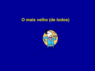 O mais velho (de todos)  