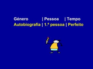 Género  | Pessoa  | Tempo  Autobiografia  |  1.ª pessoa  |  Perfeito   