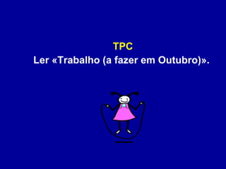 TPC Ler «Trabalho (a fazer em Outubro)». 