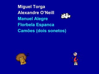 Miguel Torga Alexandre O’Neill Manuel Alegre Florbela Espanca Camões (dois sonetos) 