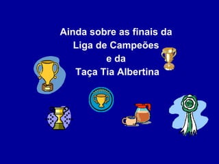 Ainda sobre as finais da  Liga de Campeões  e da  Taça Tia Albertina 