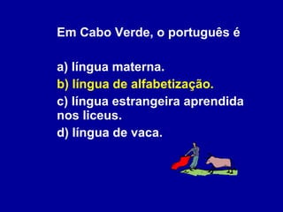 Em Cabo Verde, o português é a) língua materna. b) língua de alfabetização. c) língua estrangeira aprendida nos liceus. d) língua de vaca. 