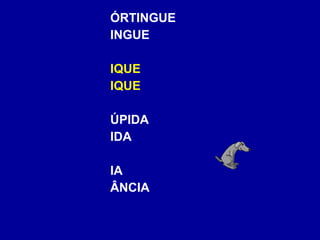 ÓRTINGUE INGUE IQUE IQUE ÚPIDA IDA IA ÂNCIA 