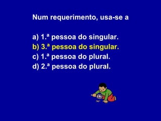 Num requerimento, usa-se a  a) 1.ª pessoa do singular. b) 3.ª pessoa do singular. c) 1.ª pessoa do plural. d) 2.ª pessoa do plural. 