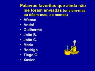 Palavras favoritas que ainda não me foram enviadas  (enviem-mas ou dêem-mas, ao menos) Afonso André Guilherme João B. João C. Maria Rodrigo Tiago G. Xavier 