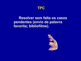 TPC Resolver sem falta os casos pendentes (envio de palavra favorita; bibliofilme).  