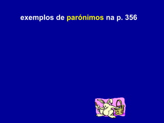 exemplos de  parónimos  na p. 356 
