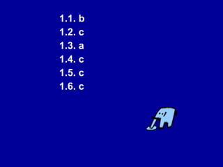 1.1. b  1.2. c  1.3. a  1.4. c  1.5. c  1.6. c 