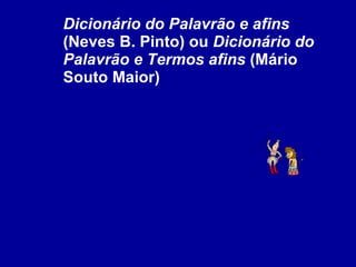 Dicionário do Palavrão e afins  (Neves B. Pinto) ou  Dicionário do Palavrão e Termos afins  (Mário Souto Maior) 