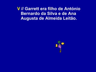V  // Garrett era filho de António Bernardo da Silva e de Ana Augusta de Almeida Leitão. 
