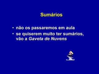 Sumários não os passaremos em aula se quiserem muito ter sumários, vão a  Gaveta de Nuvens 