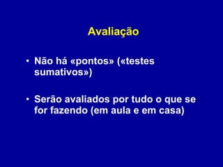 Avaliação Não há «pontos» («testes sumativos») Serão avaliados por tudo o que se for fazendo (em aula e em casa)  