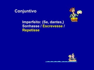 Conjuntivo Imperfeito: (Se, dantes,) Sonhasse /  Escrevesse  /  Repetisse 