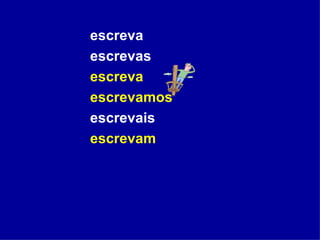 escreva escrevas escreva escrevamos escrevais escrevam   