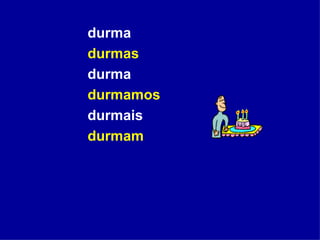 durma durmas durma durmamos durmais durmam   