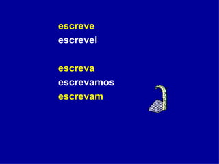 escreve escrevei  escreva escrevamos escrevam   