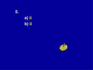 5.  a)  ii b)  ii 