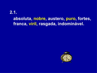 2.1.  absoluta,  nobre , austero,  puro , fortes, franca,  viril , rasgada, indominável. 