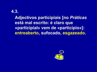 4.3.  Adjectivos participiais [no  Práticas  está mal escrito: é claro que «participial» vem de «particípio»]:  entreaberto , sufocado,  esgazeado .  