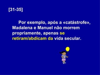 [31-35] Por exemplo, após a «catástrofe», Madalena e Manuel não morrem propriamente, apenas  se retiram/abdicam da  vida secular. 
