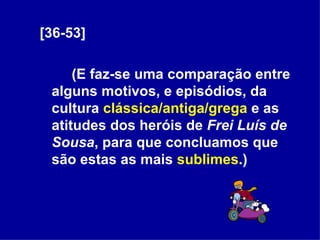 [36-53] (E faz-se uma comparação entre alguns motivos, e episódios, da cultura  clássica/antiga/grega  e as atitudes dos heróis de  Frei Luís de Sousa , para que concluamos que são estas as mais  sublimes .) 